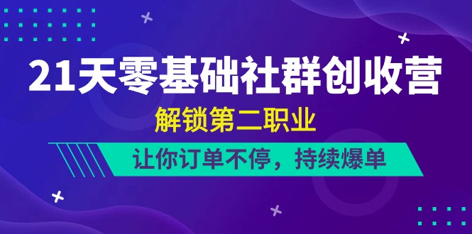21天-零基础社群 创收营，解锁第二职业，让你订单不停，持续爆单（22节）睿集资源栈-网赚项目-副业赚钱-互联网创业-资源整合睿集资源栈