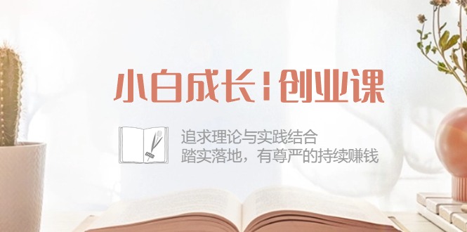 小白成长|创业课:追求理论与实践结合,踏实落地,有尊严的持续赚钱-42节睿集资源栈-网赚项目-副业赚钱-互联网创业-资源整合睿集资源栈