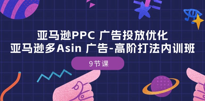 亚马逊PPC 广告投放优化：亚马逊多Asin 广告-高阶打法内训班-9节课睿集资源栈-网赚项目-副业赚钱-互联网创业-资源整合睿集资源栈