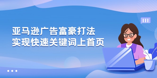 亚马逊广告 富豪打法，实现快速关键词上首页睿集资源栈-网赚项目-副业赚钱-互联网创业-资源整合睿集资源栈