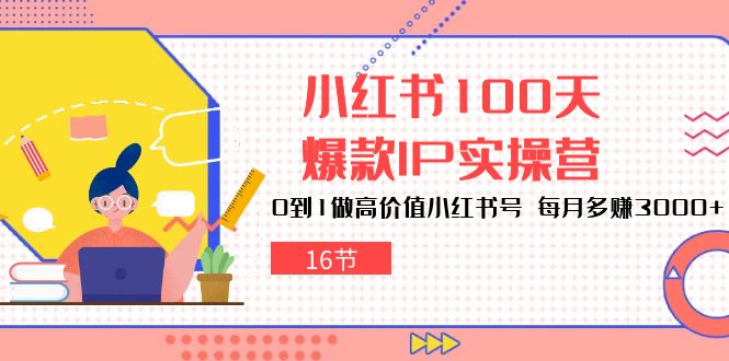 小红书100天-爆款IP实操营，0到1做高价值小红书号 每月多赚3000+（16节）睿集资源栈-网赚项目-副业赚钱-互联网创业-资源整合睿集资源栈