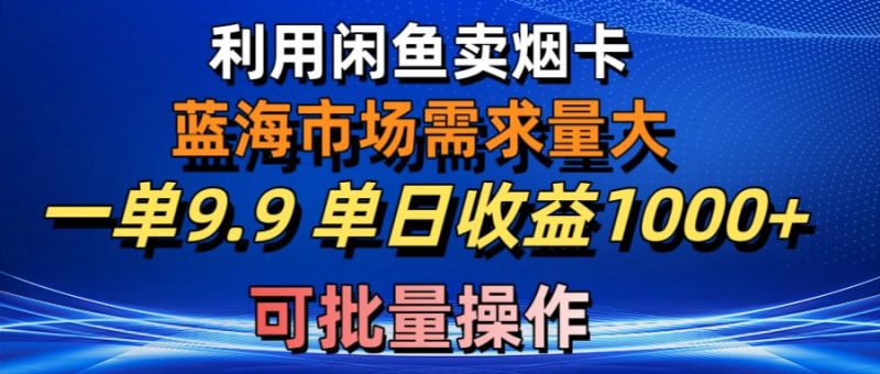 利用咸鱼卖烟卡，蓝海市场需求量大，一单9.9单日收益1000+，可批量操作睿集资源栈-网赚项目-副业赚钱-互联网创业-资源整合睿集资源栈