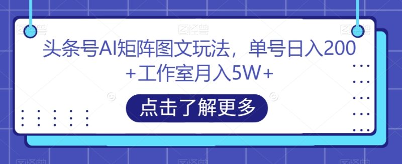 头条号AI矩阵图文玩法，单号日入200+工作室月入5W+【揭秘】睿集资源栈-网赚项目-副业赚钱-互联网创业-资源整合睿集资源栈