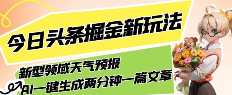 今日头条掘金新玩法,关于新型领域天气预报,AI一键生成两分钟一篇文章,复制粘贴轻松月入5000+睿集资源栈-网赚项目-副业赚钱-互联网创业-资源整合睿集资源栈