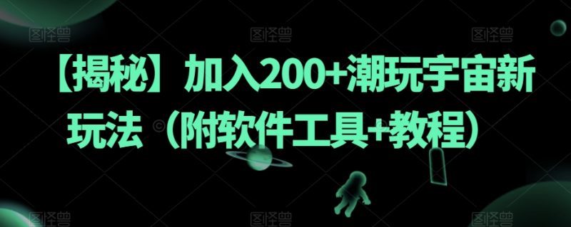 【揭秘】加入200+潮玩宇宙新玩法（附软件工具+教程）睿集资源栈-网赚项目-副业赚钱-互联网创业-资源整合睿集资源栈