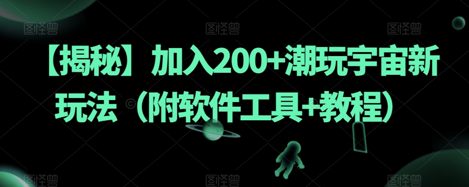 【揭秘】加入200+潮玩宇宙新玩法（附软件工具+教程）睿集资源栈-网赚项目-副业赚钱-互联网创业-资源整合睿集资源栈