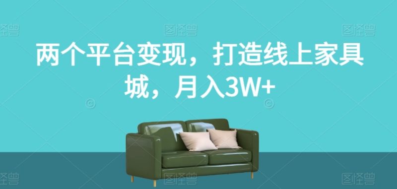 两个平台变现，打造线上家具城，月入3W+【揭秘】睿集资源栈-网赚项目-副业赚钱-互联网创业-资源整合睿集资源栈