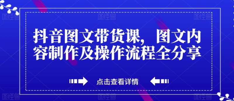 抖音图文带货课，图文内容制作及操作流程全分享睿集资源栈-网赚项目-副业赚钱-互联网创业-资源整合睿集资源栈