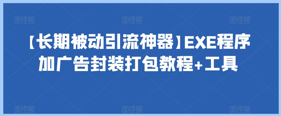 【长期被动引流神器】EXE程序加广告封装打包教程+工具睿集资源栈-网赚项目-副业赚钱-互联网创业-资源整合睿集资源栈