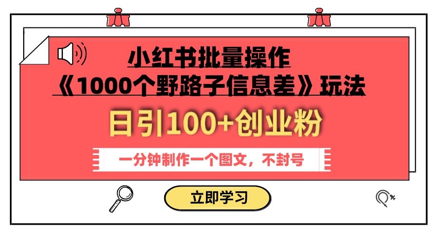 小红书批量操作《1000个野路子信息差》玩法，一分钟制作一个图文，不封号，日引100+创业粉睿集资源栈-网赚项目-副业赚钱-互联网创业-资源整合睿集资源栈