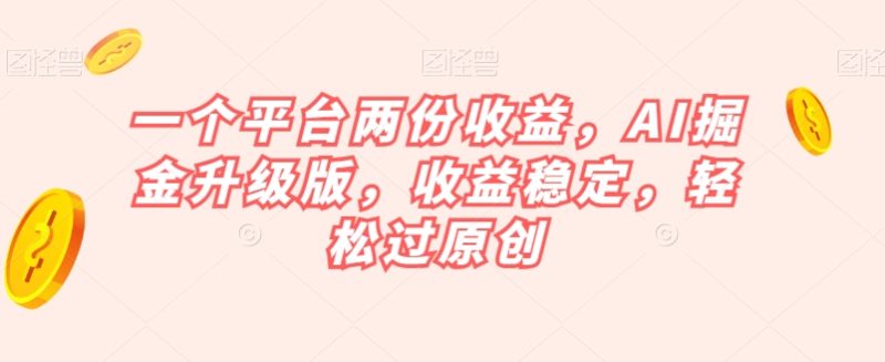 一个平台两份收益，AI掘金升级版，收益稳定，轻松过原创【揭秘】睿集资源栈-网赚项目-副业赚钱-互联网创业-资源整合睿集资源栈