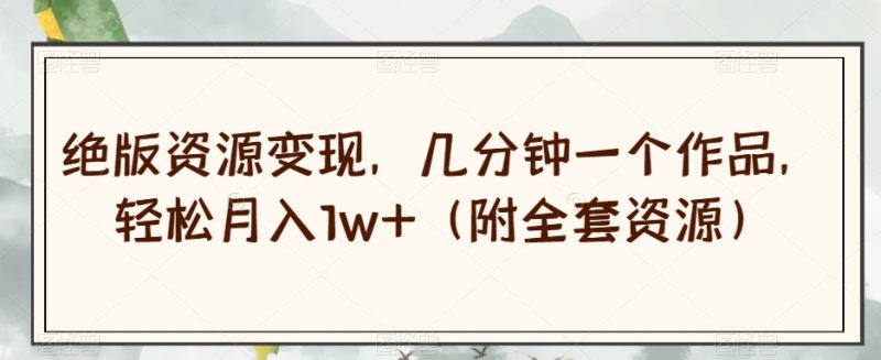 绝版资源变现,几分钟一个作品,轻松月入1w+(附全套资源)【揭秘】睿集资源栈-网赚项目-副业赚钱-互联网创业-资源整合睿集资源栈