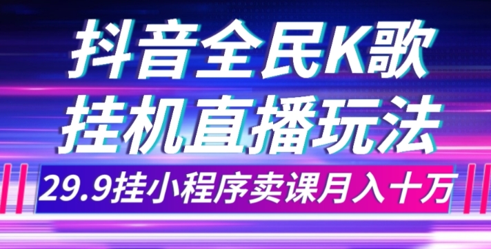 抖音全民K歌直播不露脸玩法，29.9挂小程序卖课月入10万睿集资源栈-网赚项目-副业赚钱-互联网创业-资源整合睿集资源栈