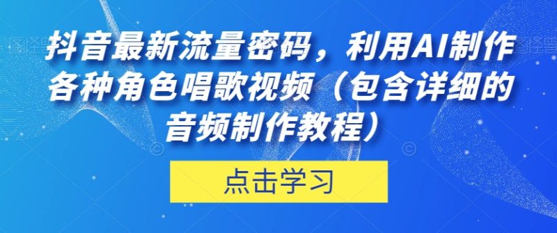 抖音最新流量密码，利用AI制作各种角色唱歌视频（包含详细的音频制作教程）【揭秘】睿集资源栈-网赚项目-副业赚钱-互联网创业-资源整合睿集资源栈