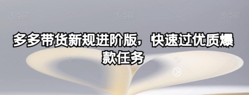 多多带货新规进阶版，快速过优质爆款任务睿集资源栈-网赚项目-副业赚钱-互联网创业-资源整合睿集资源栈