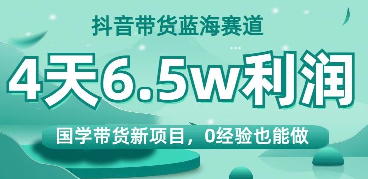 抖音带货蓝海赛道,国学带货新项目,0经验也能做,4天6.5w利润【揭秘】睿集资源栈-网赚项目-副业赚钱-互联网创业-资源整合睿集资源栈