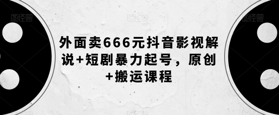外面卖666元抖音影视解说+短剧暴力起号，原创+搬运课程睿集资源栈-网赚项目-副业赚钱-互联网创业-资源整合睿集资源栈