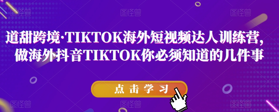 道甜跨境·TIKTOK海外短视频达人训练营，做海外抖音TIKTOK你必须知道的几件事睿集资源栈-网赚项目-副业赚钱-互联网创业-资源整合睿集资源栈
