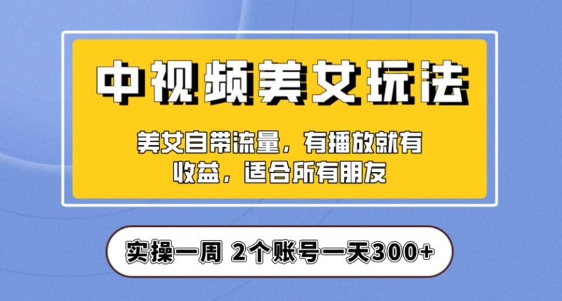 实操一天300+，中视频美女号项目拆解，保姆级教程助力你快速成单！【揭秘】睿集资源栈-网赚项目-副业赚钱-互联网创业-资源整合睿集资源栈