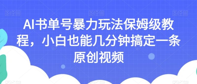 AI书单号暴力玩法保姆级教程,小白也能几分钟搞定一条原创视频【揭秘】睿集资源栈-网赚项目-副业赚钱-互联网创业-资源整合睿集资源栈