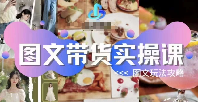 图文带货实操课，图文玩法攻略玩法睿集资源栈-网赚项目-副业赚钱-互联网创业-资源整合睿集资源栈