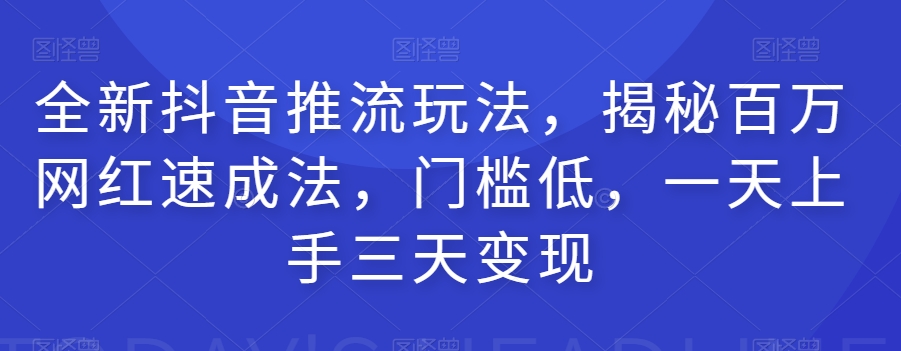 全新抖音推流玩法，揭秘百万网红速成法，门槛低，一天上手三天变现睿集资源栈-网赚项目-副业赚钱-互联网创业-资源整合睿集资源栈
