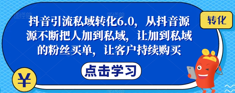 抖音引流私域转化6.0,从抖音源源不断把人加到私域,让加到私域的粉丝买单,让客户持续购买睿集资源栈-网赚项目-副业赚钱-互联网创业-资源整合睿集资源栈