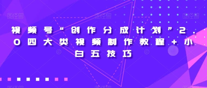 视频号“创作分成计划”2.0四大类视频制作教程+小白五技巧【揭秘】睿集资源栈-网赚项目-副业赚钱-互联网创业-资源整合睿集资源栈