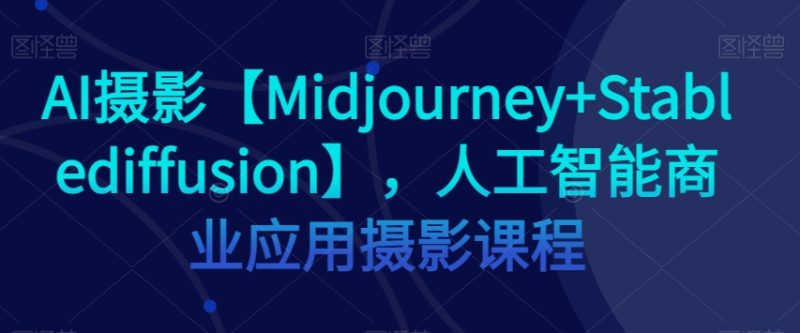 AI摄影【Midjourney+Stablediffusion】,人工智能商业应用摄影课程睿集资源栈-网赚项目-副业赚钱-互联网创业-资源整合睿集资源栈