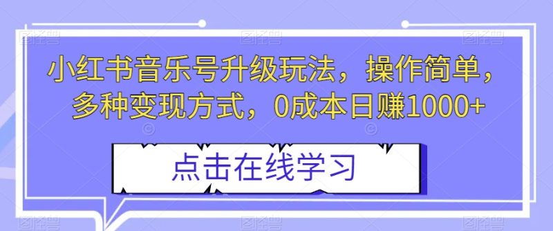 小红书音乐号升级玩法，操作简单，多种变现方式，0成本日赚1000+【揭秘】睿集资源栈-网赚项目-副业赚钱-互联网创业-资源整合睿集资源栈