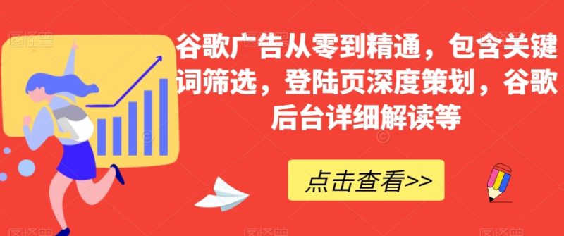 谷歌广告从零到精通，包含关键词筛选，登陆页深度策划，谷歌后台详细解读等睿集资源栈-网赚项目-副业赚钱-互联网创业-资源整合睿集资源栈