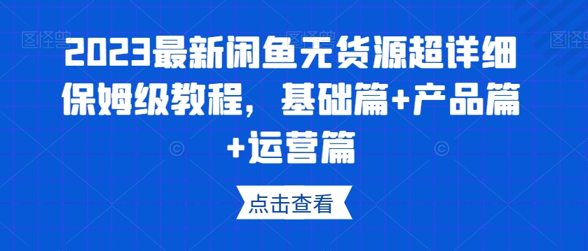 2023最新闲鱼无货源超详细保姆级教程，基础篇+产品篇+运营篇睿集资源栈-网赚项目-副业赚钱-互联网创业-资源整合睿集资源栈