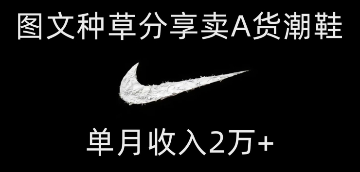 靠图文种草分享卖A货潮鞋，每天一小时，单月收入2万+【揭秘】睿集资源栈-网赚项目-副业赚钱-互联网创业-资源整合睿集资源栈