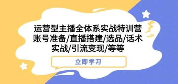 运营型主播全体系实战特训营，账号准备/直播搭建/选品/话术实战/引流变现/等等睿集资源栈-网赚项目-副业赚钱-互联网创业-资源整合睿集资源栈