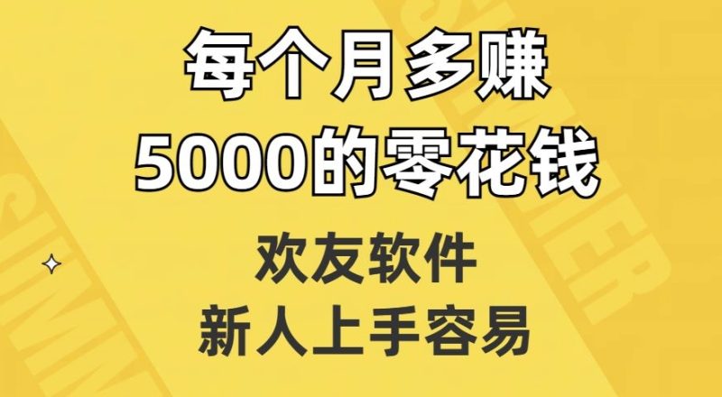 欢友软件，新人上手容易，每个月多赚5000的零花钱【揭秘】睿集资源栈-网赚项目-副业赚钱-互联网创业-资源整合睿集资源栈