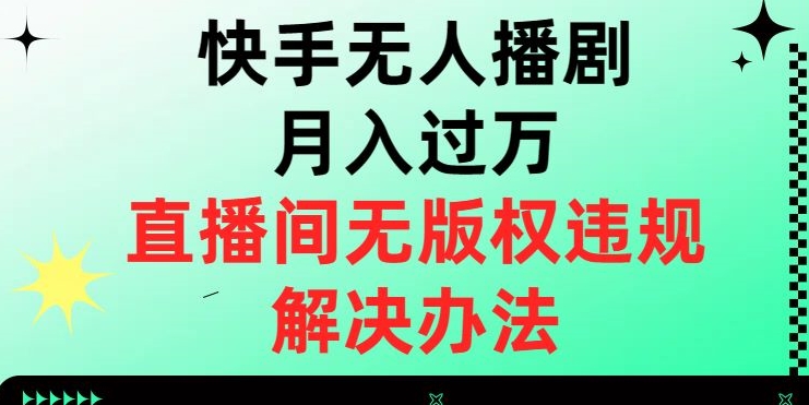 快手无人播剧月入过万，直播间无版权违规的解决办法【揭秘】睿集资源栈-网赚项目-副业赚钱-互联网创业-资源整合睿集资源栈