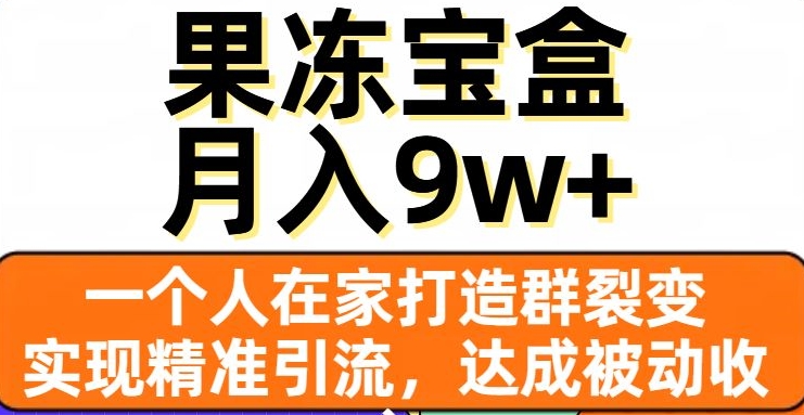 果冻宝盒，一个人在家打造群裂变，实现精准引流，达成被动收入，月入9w+睿集资源栈-网赚项目-副业赚钱-互联网创业-资源整合睿集资源栈