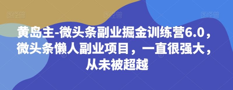黄岛主-微头条副业掘金训练营6.0,微头条懒人副业项目,一直很强大,从未被超越睿集资源栈-网赚项目-副业赚钱-互联网创业-资源整合睿集资源栈