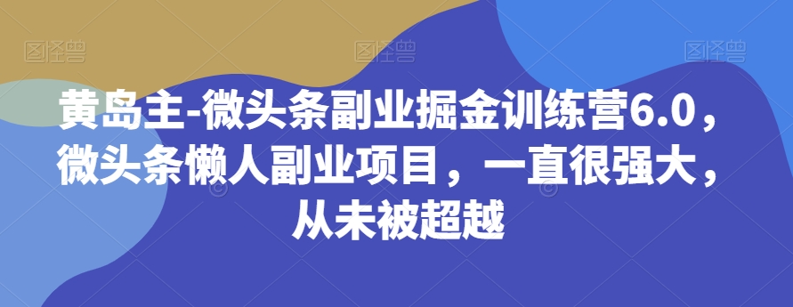 黄岛主-微头条副业掘金训练营6.0，微头条懒人副业项目，一直很强大，从未被超越睿集资源栈-网赚项目-副业赚钱-互联网创业-资源整合睿集资源栈