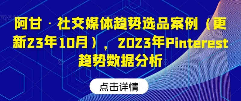 阿甘·社交媒体趋势选品案例（更新23年10月），2023年Pinterest趋势数据分析睿集资源栈-网赚项目-副业赚钱-互联网创业-资源整合睿集资源栈