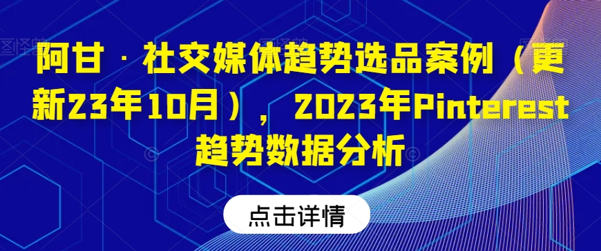阿甘·社交媒体趋势选品案例（更新23年10月），2023年Pinterest趋势数据分析睿集资源栈-网赚项目-副业赚钱-互联网创业-资源整合睿集资源栈
