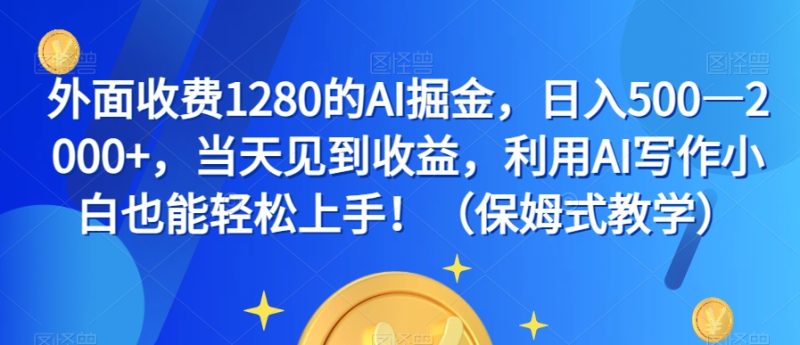 外面收费1280的AI掘金，日入500—2000+，当天见到收益，利用AI写作小白也能轻松上手！（保姆式教学）睿集资源栈-网赚项目-副业赚钱-互联网创业-资源整合睿集资源栈