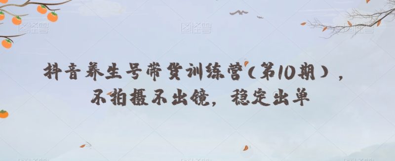 抖音养生号带货训练营(第10期），不拍摄不出镜，稳定出单睿集资源栈-网赚项目-副业赚钱-互联网创业-资源整合睿集资源栈