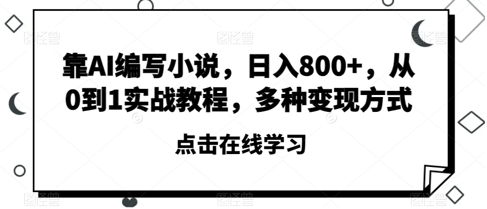 靠AI编写小说，日入800+，从0到1实战教程，多种变现方式【揭秘】睿集资源栈-网赚项目-副业赚钱-互联网创业-资源整合睿集资源栈