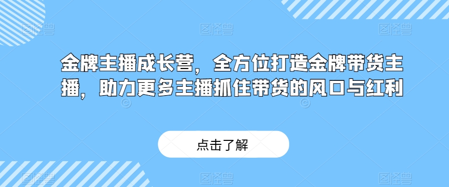 金牌主播成长营，全方位打造金牌带货主播，助力更多主播抓住带货的风口与红利睿集资源栈-网赚项目-副业赚钱-互联网创业-资源整合睿集资源栈