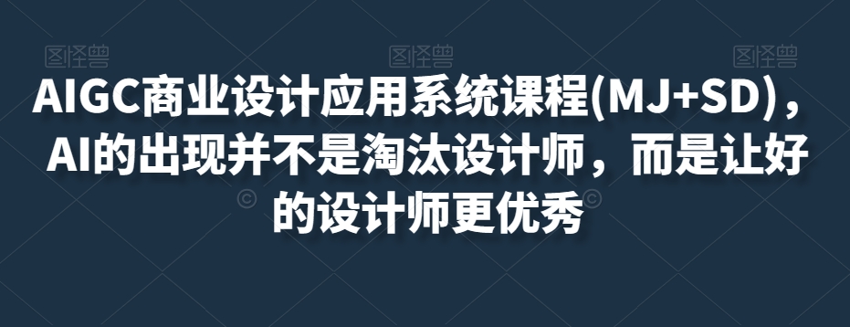 AIGC商业设计应用系统课程(MJ+SD)，AI的出现并不是淘汰设计师，而是让好的设计师更优秀睿集资源栈-网赚项目-副业赚钱-互联网创业-资源整合睿集资源栈