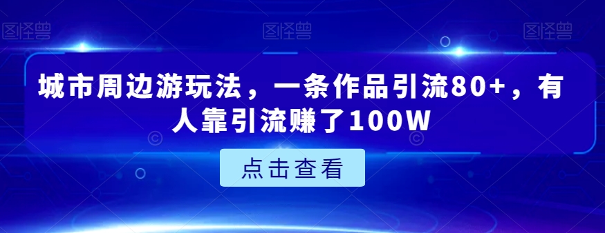 城市周边游玩法，一条作品引流80+，有人靠引流赚了100W【揭秘】睿集资源栈-网赚项目-副业赚钱-互联网创业-资源整合睿集资源栈