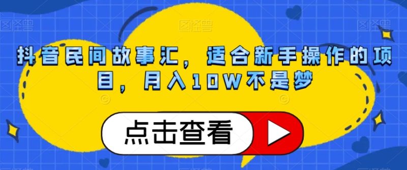 抖音民间故事汇，适合新手操作的项目，月入10W不是梦【揭秘】睿集资源栈-网赚项目-副业赚钱-互联网创业-资源整合睿集资源栈