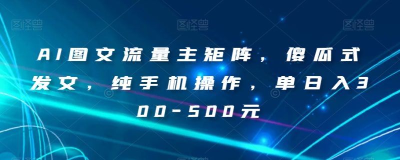 AI图文流量主矩阵,傻瓜式发文,纯手机操作,单日入300-500元【揭秘】睿集资源栈-网赚项目-副业赚钱-互联网创业-资源整合睿集资源栈