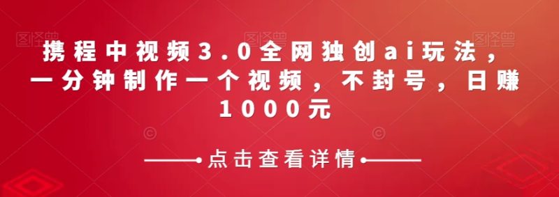 携程中视频3.0全网独创ai玩法，一分钟制作一个视频，不封号，日赚1000元【揭秘】睿集资源栈-网赚项目-副业赚钱-互联网创业-资源整合睿集资源栈